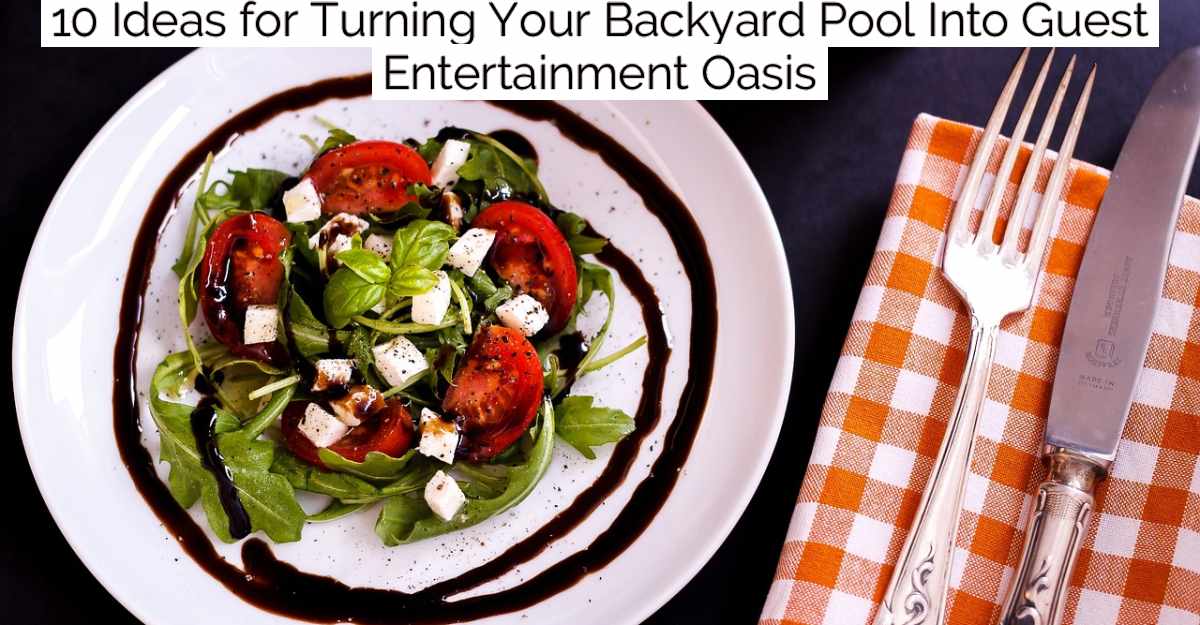 10 Ideas for Turning Your Backyard Pool Into Guest Entertainment Oasis