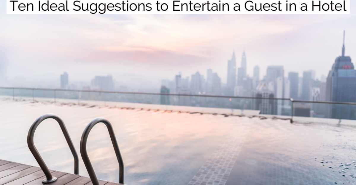 Ten Ideal Suggestions to Entertain a Guest in a Hotel